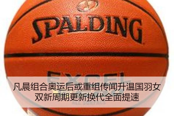 凡晨组合奥运后或重组传闻升温国羽女双新周期更新换代全面提速
