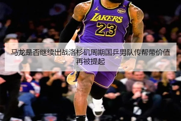 马龙是否继续出战洛杉矶周期国乒男队传帮带价值再被提起